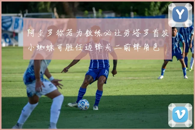 阿圭罗称若为教练必让劳塔罗首发小蜘蛛可胜任边锋或二前锋角色