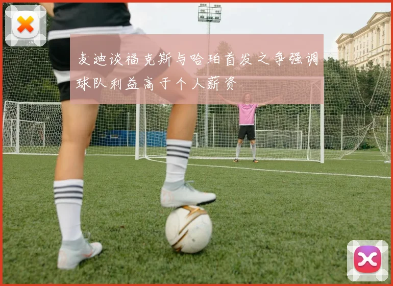 麦迪谈福克斯与哈珀首发之争强调球队利益高于个人薪资
