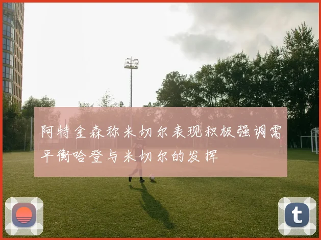 阿特金森称米切尔表现积极强调需平衡哈登与米切尔的发挥