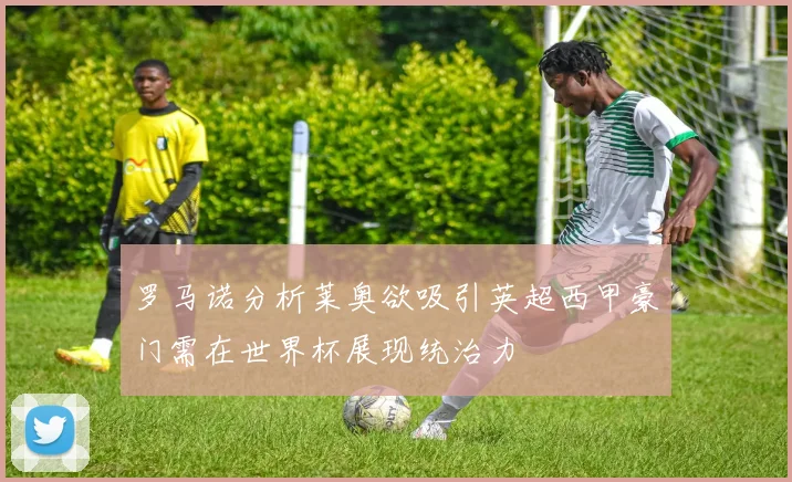 罗马诺分析莱奥欲吸引英超西甲豪门需在世界杯展现统治力