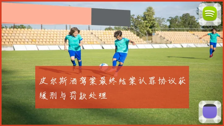 皮尔斯酒驾案最终结案认罪协议获缓刑与罚款处理