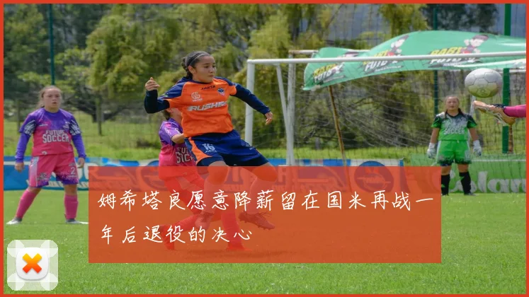 姆希塔良愿意降薪留在国米再战一年后退役的决心