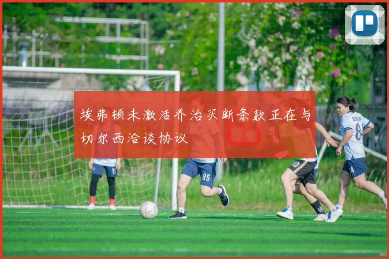 埃弗顿未激活乔治买断条款正在与切尔西洽谈协议