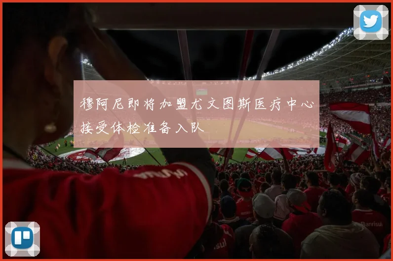 穆阿尼即将加盟尤文图斯医疗中心接受体检准备入队